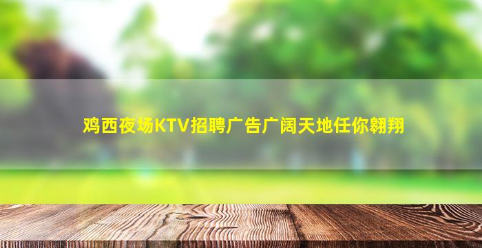 鸡西夜场KTV招聘广告广阔天地任你翱翔